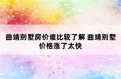 曲靖别墅房价谁比较了解 曲靖别墅价格涨了太快